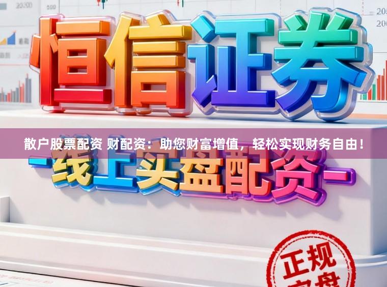 散户股票配资 财配资：助您财富增值，轻松实现财务自由！