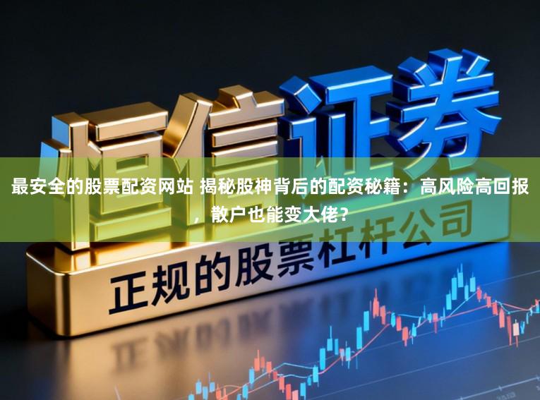 最安全的股票配资网站 揭秘股神背后的配资秘籍：高风险高回报，散户也能变大佬？