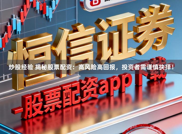 炒股经验 揭秘股票配资：高风险高回报，投资者需谨慎抉择！
