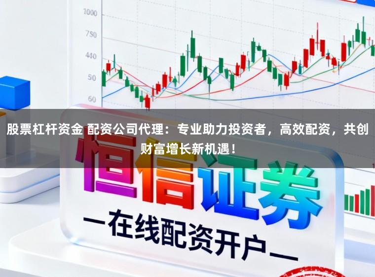 股票杠杆资金 配资公司代理：专业助力投资者，高效配资，共创财富增长新机遇！