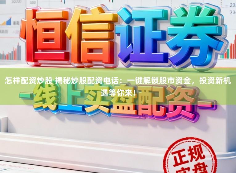 怎样配资炒股 揭秘炒股配资电话：一键解锁股市资金，投资新机遇等你来！