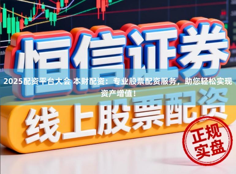 2025配资平台大会 本财配资：专业股票配资服务，助您轻松实现资产增值！