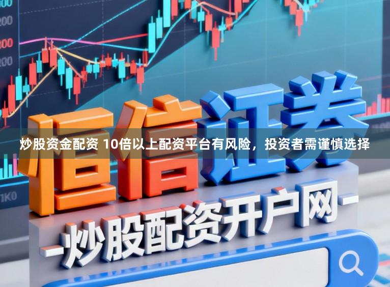 炒股资金配资 10倍以上配资平台有风险，投资者需谨慎选择