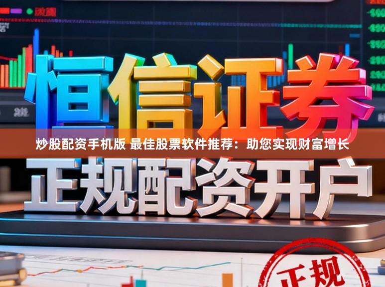 炒股配资手机版 最佳股票软件推荐：助您实现财富增长