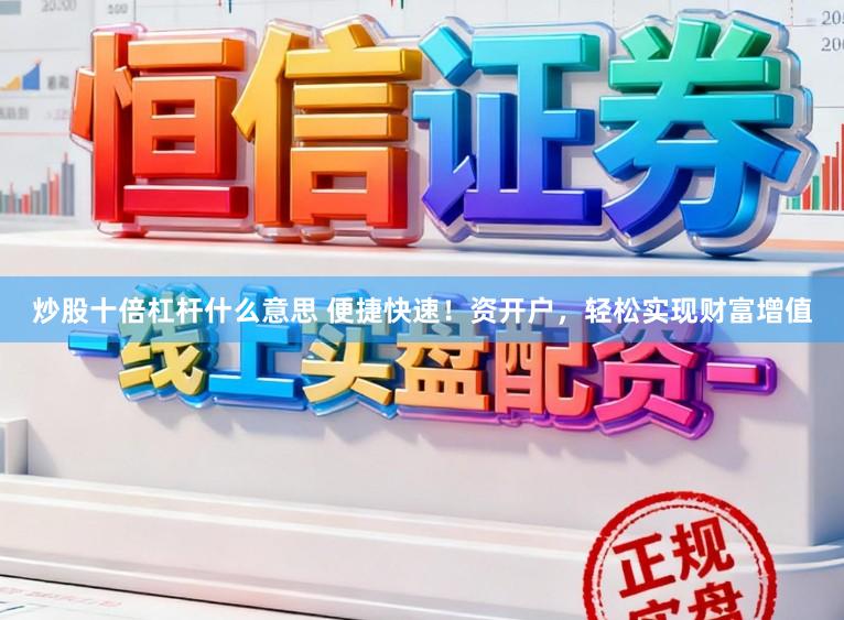 炒股十倍杠杆什么意思 便捷快速！资开户，轻松实现财富增值