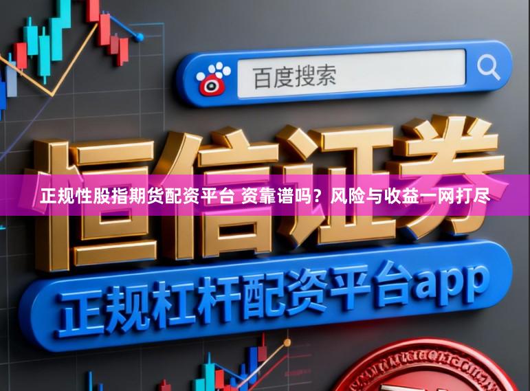 正规性股指期货配资平台 资靠谱吗？风险与收益一网打尽