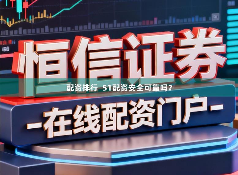 配资排行  51配资安全可靠吗？