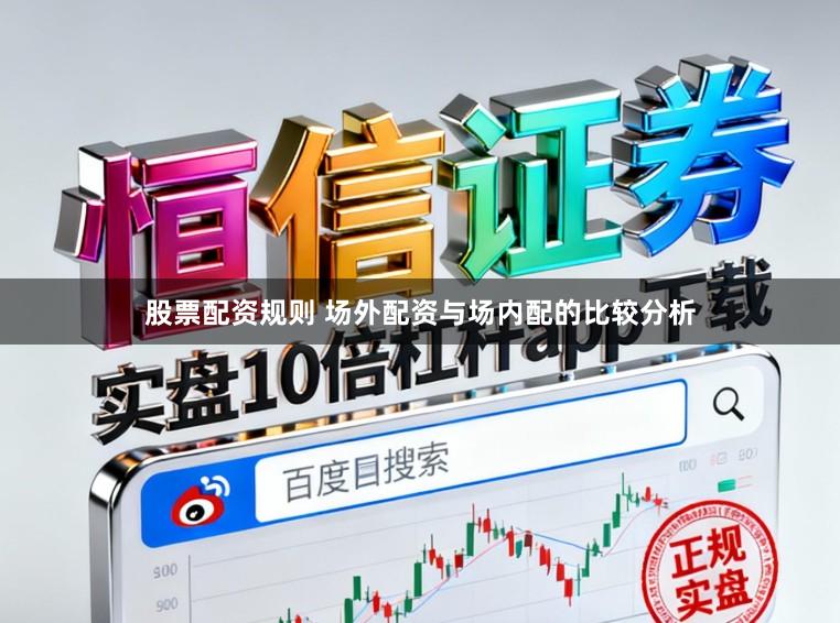 股票配资规则 场外配资与场内配的比较分析