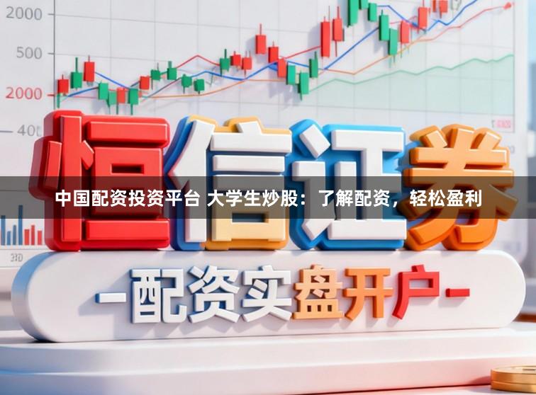 中国配资投资平台 大学生炒股：了解配资，轻松盈利