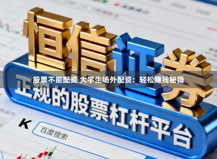 股票不能配资 大学生场外配资：轻松赚钱秘籍