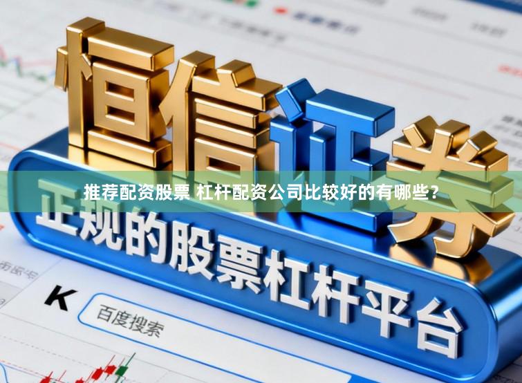 推荐配资股票 杠杆配资公司比较好的有哪些？
