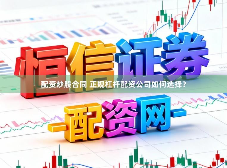 配资炒股合同 正规杠杆配资公司如何选择？