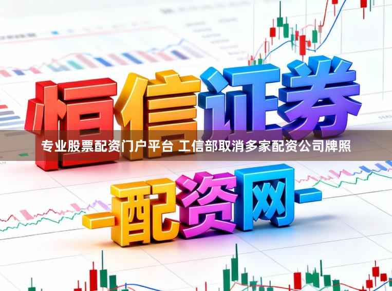 专业股票配资门户平台 工信部取消多家配资公司牌照