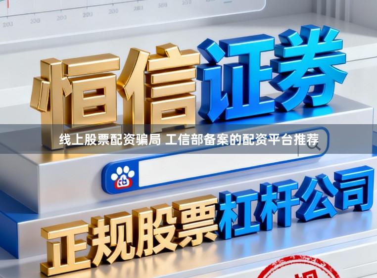 线上股票配资骗局 工信部备案的配资平台推荐