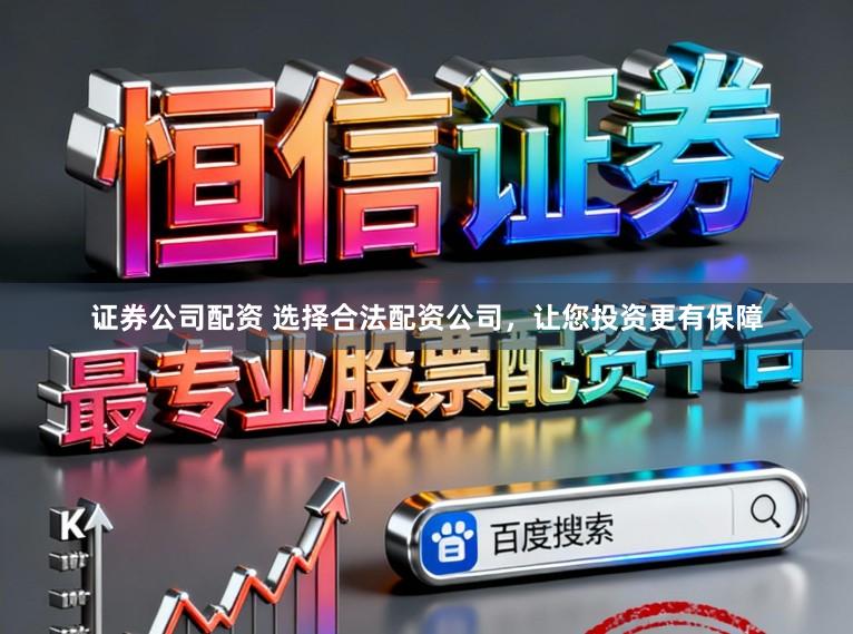 证券公司配资 选择合法配资公司，让您投资更有保障