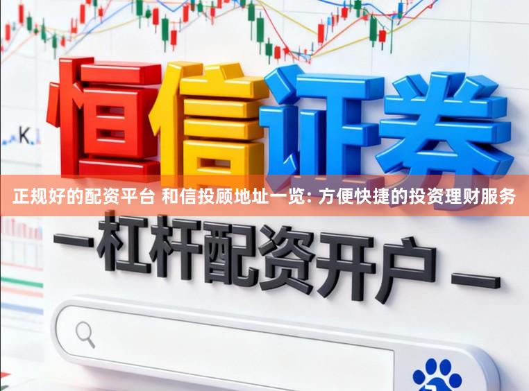 正规好的配资平台 和信投顾地址一览: 方便快捷的投资理财服务
