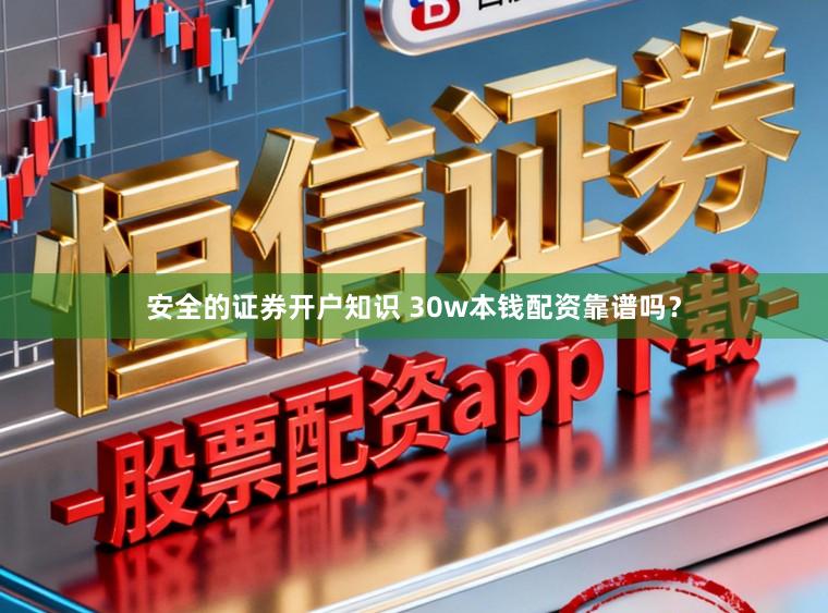 安全的证券开户知识 30w本钱配资靠谱吗？