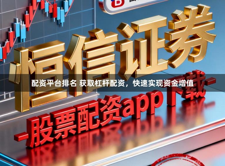 配资平台排名 获取杠杆配资，快速实现资金增值