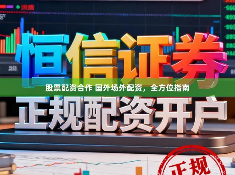 股票配资合作 国外场外配资，全方位指南
