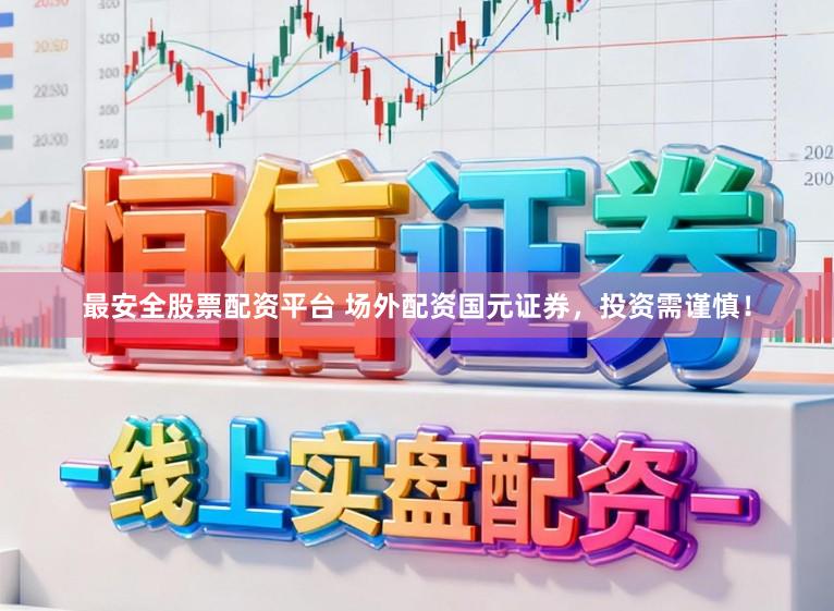 最安全股票配资平台 场外配资国元证券，投资需谨慎！