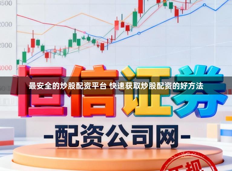 最安全的炒股配资平台 快速获取炒股配资的好方法