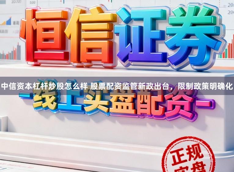 中信资本杠杆炒股怎么样 股票配资监管新政出台，限制政策明确化