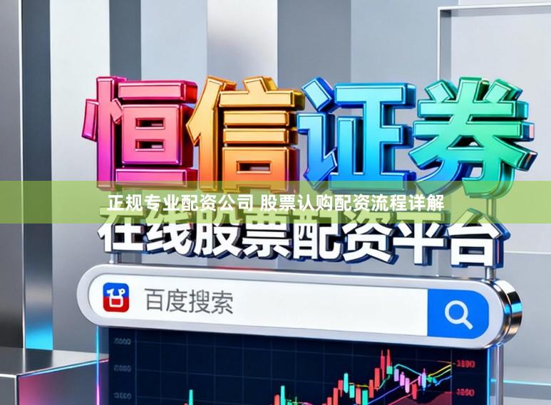 正规专业配资公司 股票认购配资流程详解
