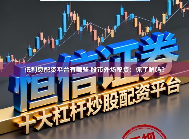 低利息配资平台有哪些 股市外场配资：你了解吗？