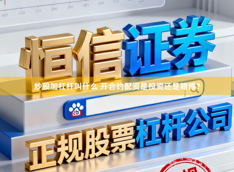 炒股加杠杆叫什么 开合约配资是投资还是赌博？
