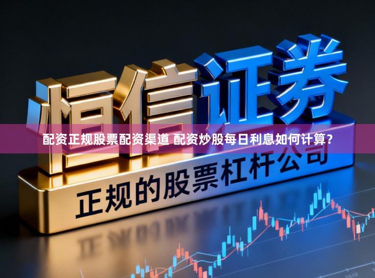 配资正规股票配资渠道 配资炒股每日利息如何计算？