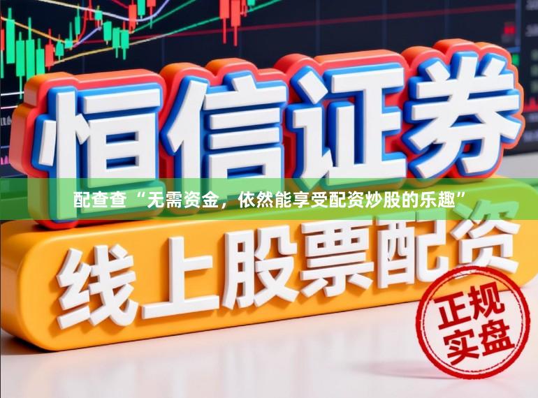 配查查 “无需资金，依然能享受配资炒股的乐趣”