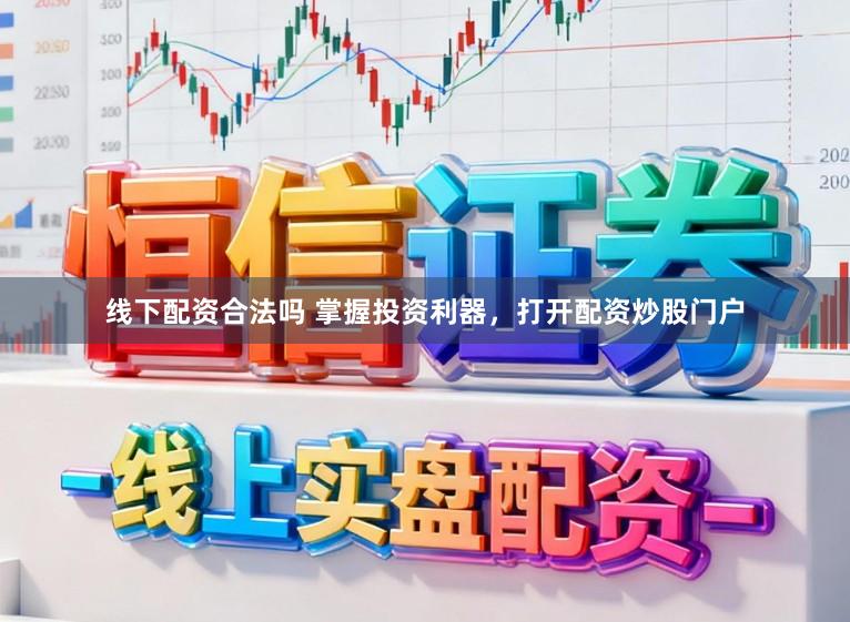 线下配资合法吗 掌握投资利器,打开配资炒股门户