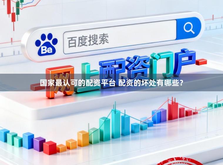 国家最认可的配资平台 配资的坏处有哪些？