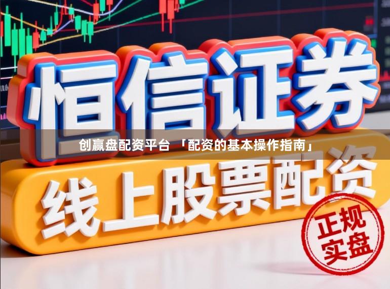 创赢盘配资平台 「配资的基本操作指南」
