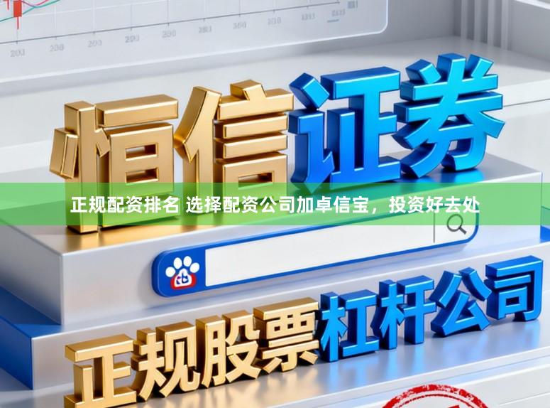 正规配资排名 选择配资公司加卓信宝，投资好去处