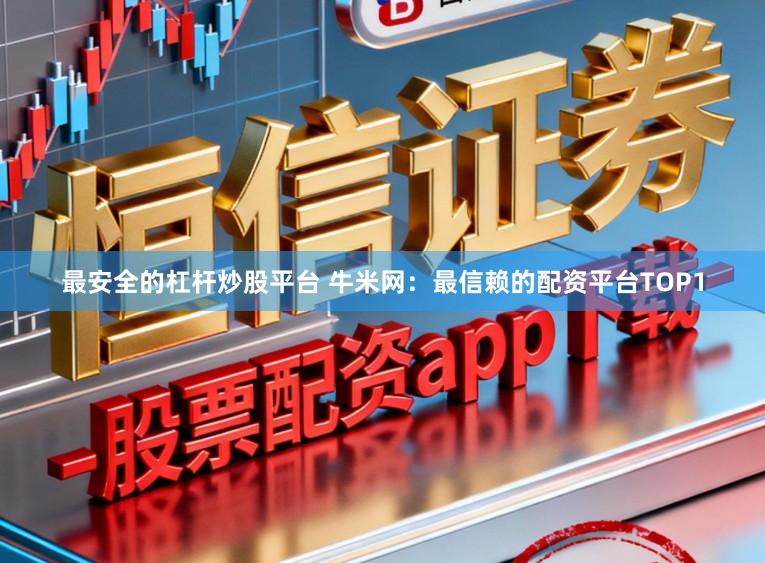 最安全的杠杆炒股平台 牛米网：最信赖的配资平台TOP1