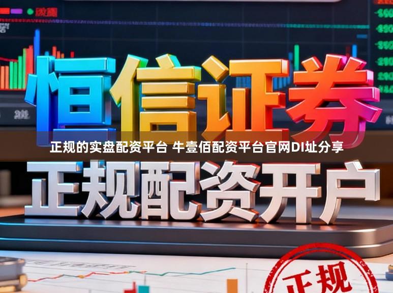 正规的实盘配资平台 牛壹佰配资平台官网DI址分享