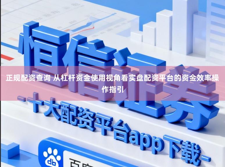 正规配资查询 从杠杆资金使用视角看实盘配资平台的资金效率操作指引