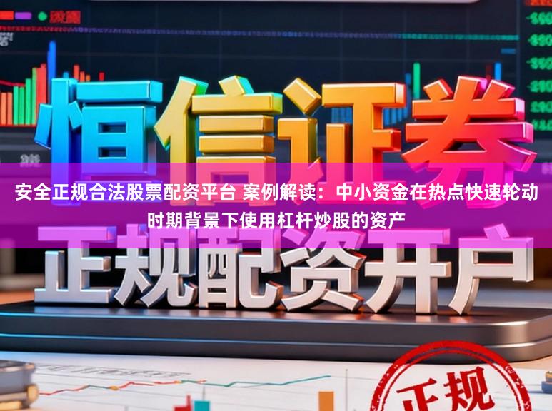 安全正规合法股票配资平台 案例解读：中小资金在热点快速轮动时期背景下使用杠杆炒股的资产