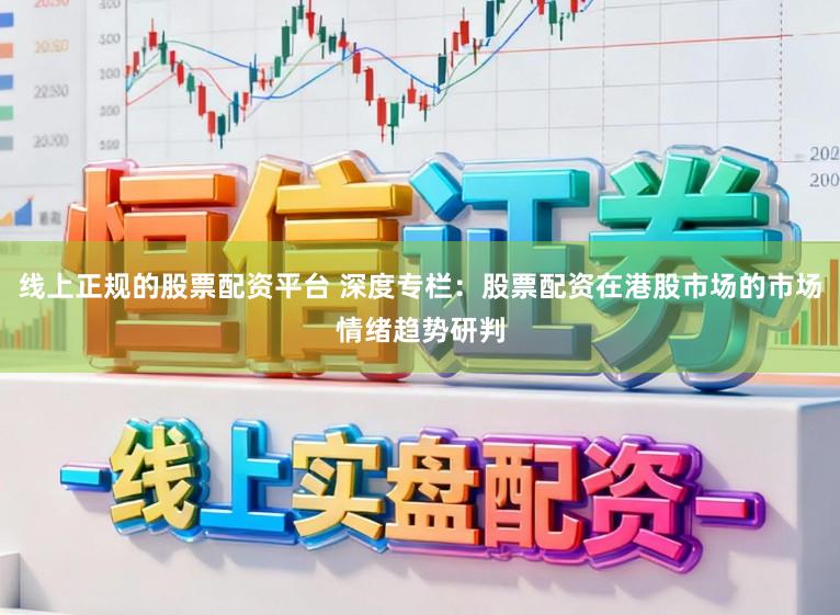 线上正规的股票配资平台 深度专栏：股票配资在港股市场的市场情绪趋势研判