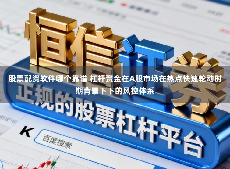 股票配资软件哪个靠谱 杠杆资金在A股市场在热点快速轮动时期背景下下的风控体系