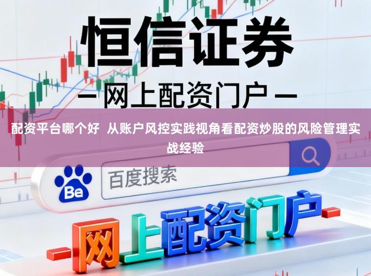 配资平台哪个好  从账户风控实践视角看配资炒股的风险管理实战经验