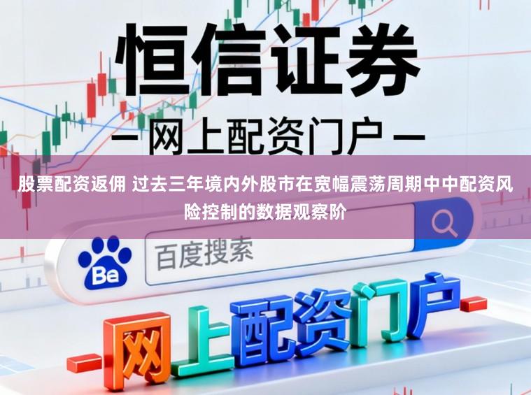 股票配资返佣 过去三年境内外股市在宽幅震荡周期中中配资风险控制的数据观察阶