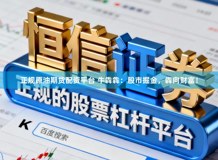正规原油期货配资平台 牛犇犇：股市掘金，犇向财富！