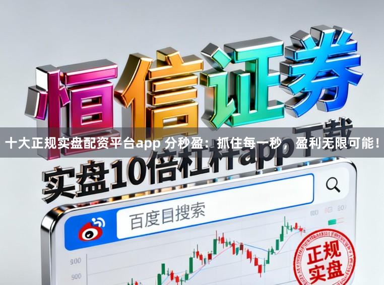十大正规实盘配资平台app 分秒盈：抓住每一秒，盈利无限可能！