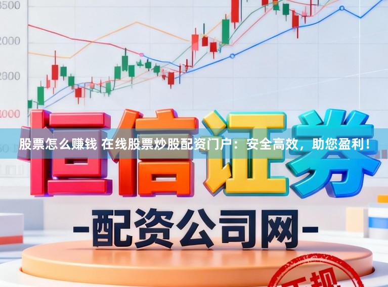 股票怎么赚钱 在线股票炒股配资门户：安全高效，助您盈利！