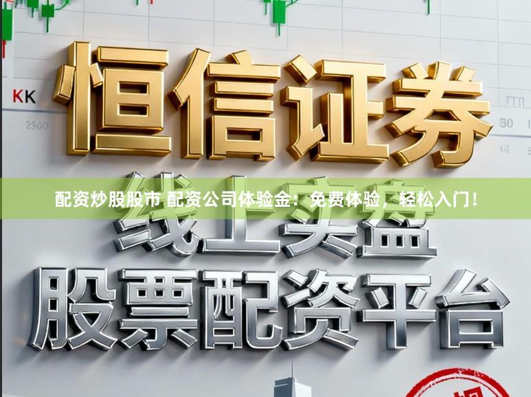 配资炒股股市 配资公司体验金：免费体验，轻松入门！