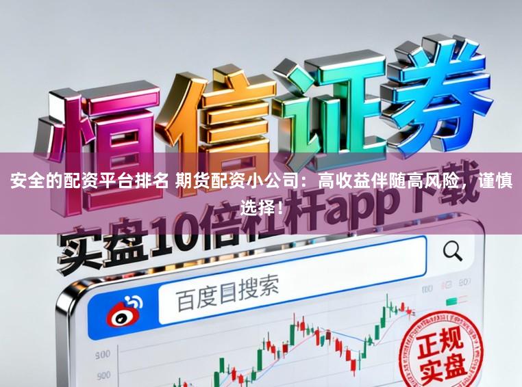 安全的配资平台排名 期货配资小公司：高收益伴随高风险，谨慎选择！