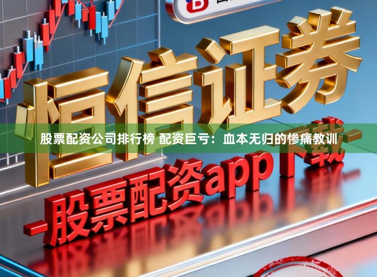 股票配资公司排行榜 配资巨亏：血本无归的惨痛教训