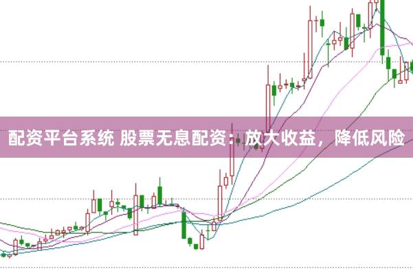配资平台系统 股票无息配资：放大收益，降低风险